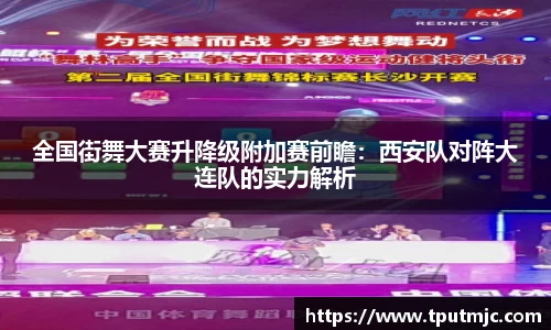 全国街舞大赛升降级附加赛前瞻：西安队对阵大连队的实力解析