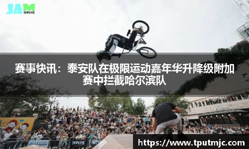 赛事快讯：泰安队在极限运动嘉年华升降级附加赛中拦截哈尔滨队
