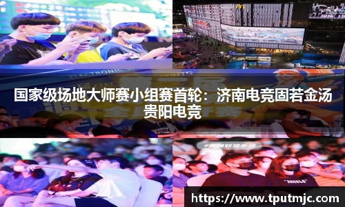 国家级场地大师赛小组赛首轮：济南电竞固若金汤贵阳电竞