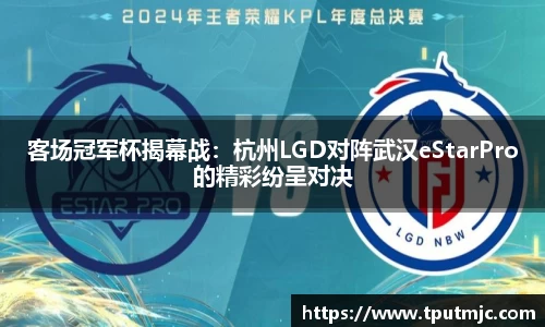 客场冠军杯揭幕战：杭州LGD对阵武汉eStarPro的精彩纷呈对决