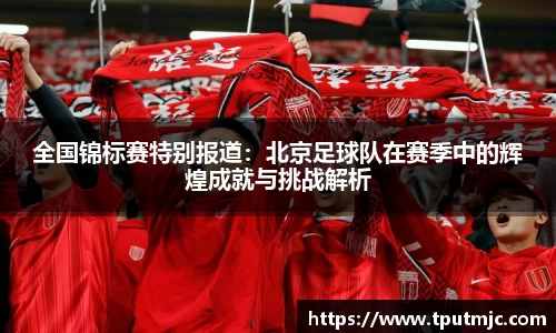 全国锦标赛特别报道：北京足球队在赛季中的辉煌成就与挑战解析