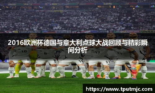 2016欧洲杯德国与意大利点球大战回顾与精彩瞬间分析